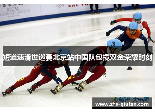 短道速滑世巡赛北京站中国队包揽双金荣耀时刻 短道速滑世巡赛北京站中国队包揽双金荣耀时刻