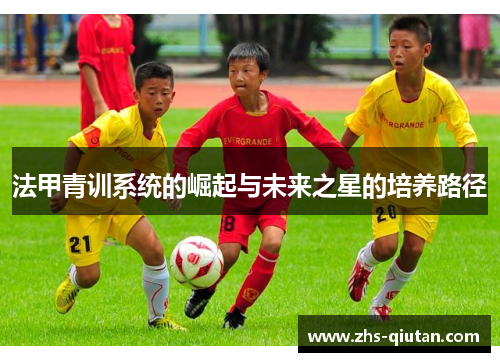 法甲青训系统的崛起与未来之星的培养路径