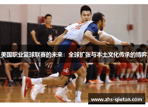 美国职业篮球联赛的未来:全球扩张与本土文化传承的博弈 美国职业篮球联赛的未来:全球扩张与本土文化传承的博弈