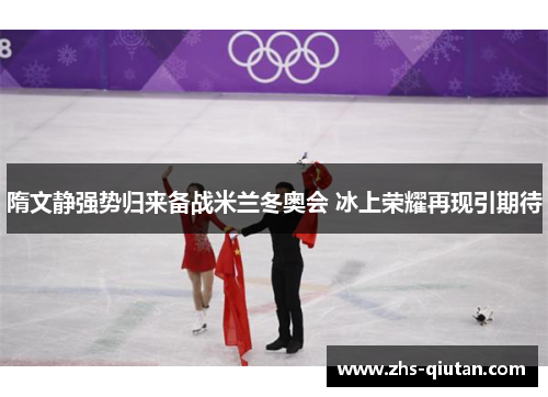 隋文静强势归来备战米兰冬奥会 冰上荣耀再现引期待 隋文静强势归来备战米兰冬奥会 冰上荣耀再现引期待