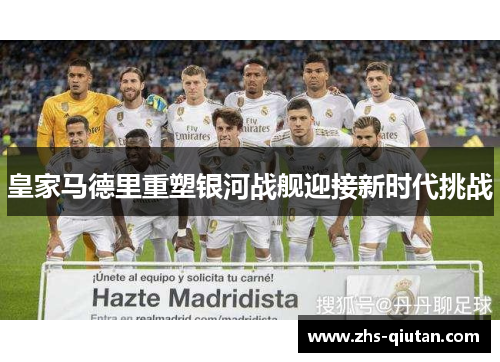 皇家马德里重塑银河战舰迎接新时代挑战 皇家马德里重塑银河战舰迎接新时代挑战