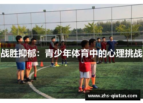 战胜抑郁:青少年体育中的心理挑战 战胜抑郁:青少年体育中的心理挑战