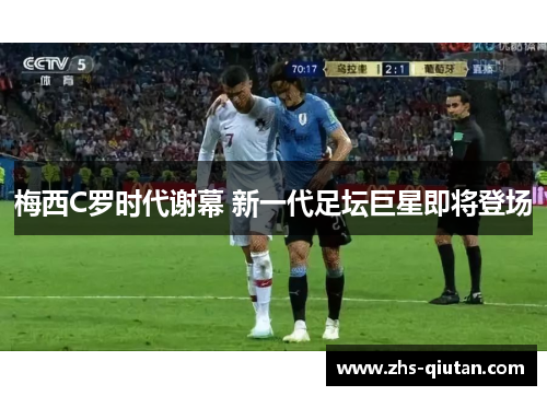 梅西C罗时代谢幕 新一代足坛巨星即将登场 梅西C罗时代谢幕 新一代足坛巨星即将登场