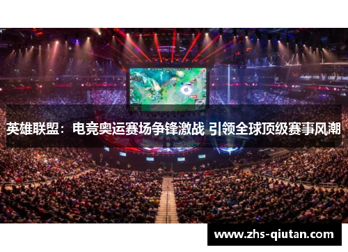 英雄联盟:电竞奥运赛场争锋激战 引领全球顶级赛事风潮 英雄联盟:电竞奥运赛场争锋激战 引领全球顶级赛事风潮