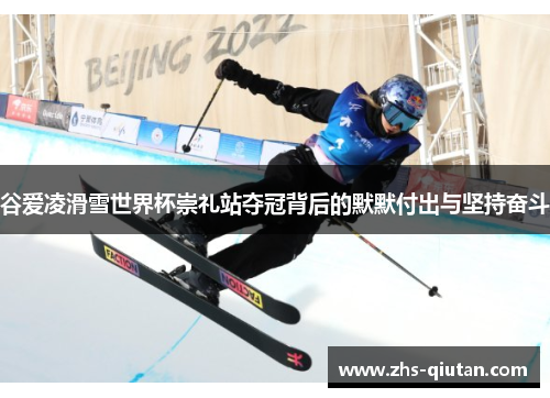 谷爱凌滑雪世界杯崇礼站夺冠背后的默默付出与坚持奋斗 谷爱凌滑雪世界杯崇礼站夺冠背后的默默付出与坚持奋斗