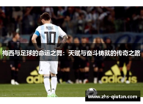 梅西与足球的命运之舞:天赋与奋斗铸就的传奇之路 梅西与足球的命运之舞:天赋与奋斗铸就的传奇之路