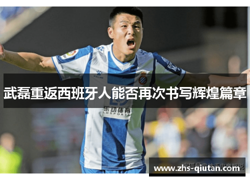 武磊重返西班牙人能否再次书写辉煌篇章 武磊重返西班牙人能否再次书写辉煌篇章