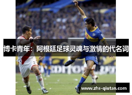 博卡青年:阿根廷足球灵魂与激情的代名词 博卡青年:阿根廷足球灵魂与激情的代名词