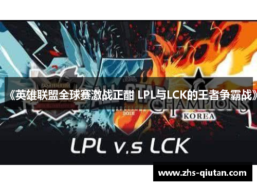 《英雄联盟全球赛激战正酣 LPL与LCK的王者争霸战》 《英雄联盟全球赛激战正酣 LPL与LCK的王者争霸战》