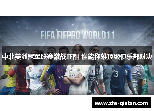 中北美洲冠军联赛激战正酣 谁能称雄顶级俱乐部对决 中北美洲冠军联赛激战正酣 谁能称雄顶级俱乐部对决