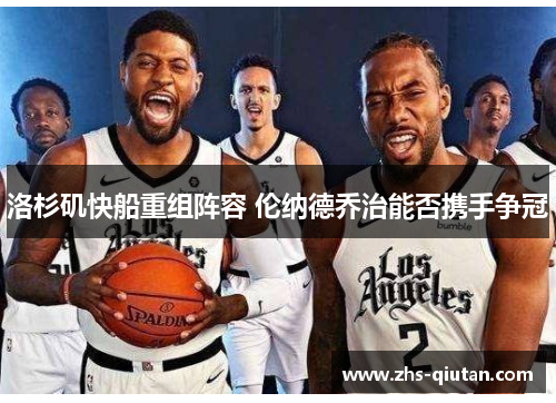 洛杉矶快船重组阵容 伦纳德乔治能否携手争冠