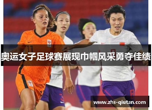 奥运女子足球赛展现巾帼风采勇夺佳绩 奥运女子足球赛展现巾帼风采勇夺佳绩