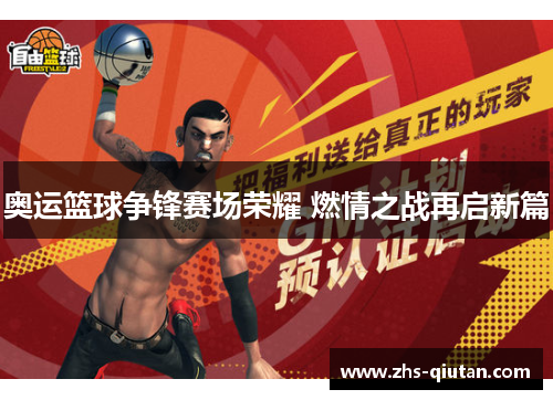 奥运篮球争锋赛场荣耀 燃情之战再启新篇