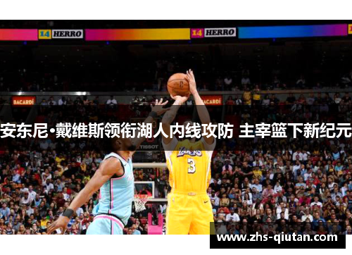 安东尼·戴维斯领衔湖人内线攻防 主宰篮下新纪元