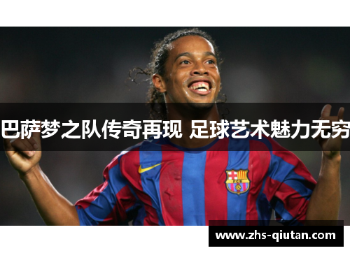 巴萨梦之队传奇再现 足球艺术魅力无穷 巴萨梦之队传奇再现 足球艺术魅力无穷