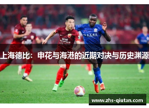 上海德比:申花与海港的近期对决与历史渊源 上海德比:申花与海港的近期对决与历史渊源
