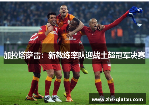 加拉塔萨雷:新教练率队迎战土超冠军决赛 加拉塔萨雷:新教练率队迎战土超冠军决赛