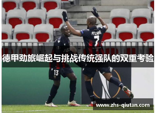 德甲劲旅崛起与挑战传统强队的双重考验 德甲劲旅崛起与挑战传统强队的双重考验