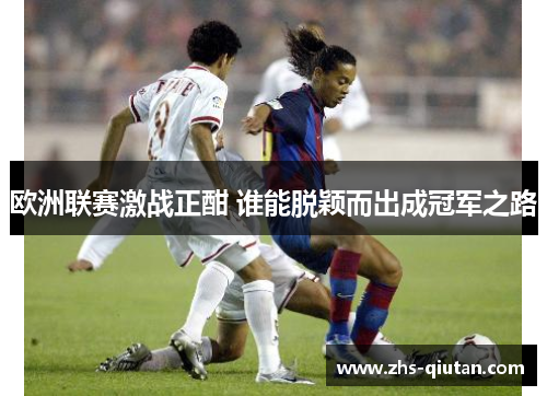 欧洲联赛激战正酣 谁能脱颖而出成冠军之路