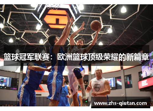 篮球冠军联赛：欧洲篮球顶级荣耀的新篇章