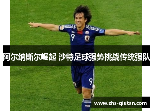 阿尔纳斯尔崛起 沙特足球强势挑战传统强队 阿尔纳斯尔崛起 沙特足球强势挑战传统强队