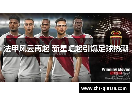 法甲风云再起 新星崛起引爆足球热潮 法甲风云再起 新星崛起引爆足球热潮