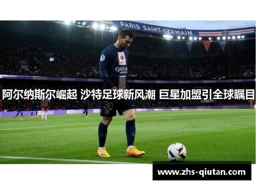 阿尔纳斯尔崛起 沙特足球新风潮 巨星加盟引全球瞩目 阿尔纳斯尔崛起 沙特足球新风潮 巨星加盟引全球瞩目