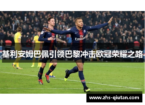 基利安姆巴佩引领巴黎冲击欧冠荣耀之路 基利安姆巴佩引领巴黎冲击欧冠荣耀之路