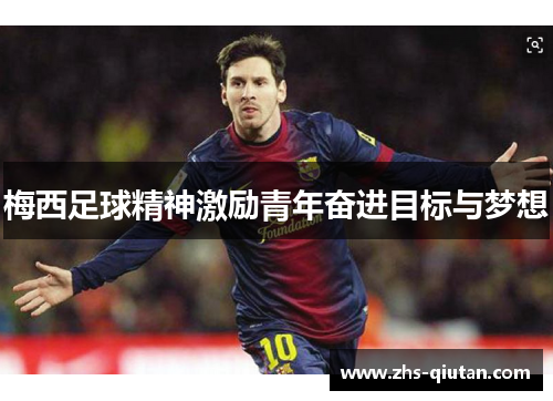 梅西足球精神激励青年奋进目标与梦想 梅西足球精神激励青年奋进目标与梦想