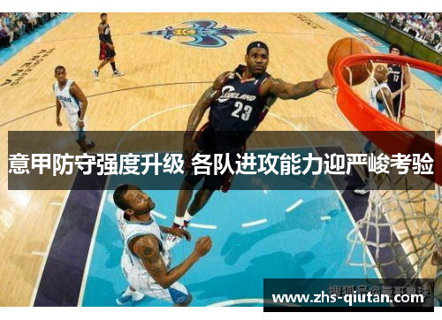 意甲防守强度升级 各队进攻能力迎严峻考验 意甲防守强度升级 各队进攻能力迎严峻考验