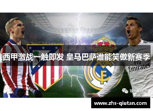 西甲激战一触即发 皇马巴萨谁能笑傲新赛季 西甲激战一触即发 皇马巴萨谁能笑傲新赛季