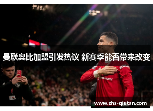 曼联奥比加盟引发热议 新赛季能否带来改变 曼联奥比加盟引发热议 新赛季能否带来改变