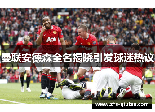 曼联安德森全名揭晓引发球迷热议 曼联安德森全名揭晓引发球迷热议