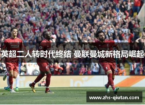 英超二人转时代终结 曼联曼城新格局崛起 英超二人转时代终结 曼联曼城新格局崛起