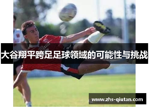 大谷翔平跨足足球领域的可能性与挑战 大谷翔平跨足足球领域的可能性与挑战