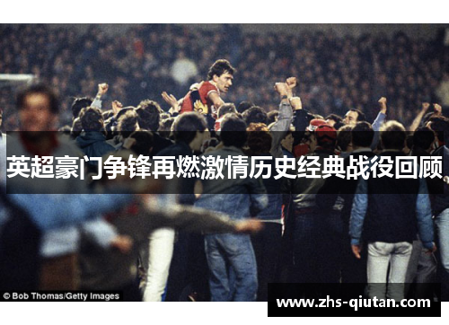 英超豪门争锋再燃激情历史经典战役回顾 英超豪门争锋再燃激情历史经典战役回顾