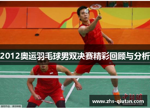 2012奥运羽毛球男双决赛精彩回顾与分析 2012奥运羽毛球男双决赛精彩回顾与分析
