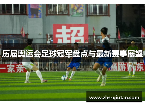 历届奥运会足球冠军盘点与最新赛事展望 历届奥运会足球冠军盘点与最新赛事展望